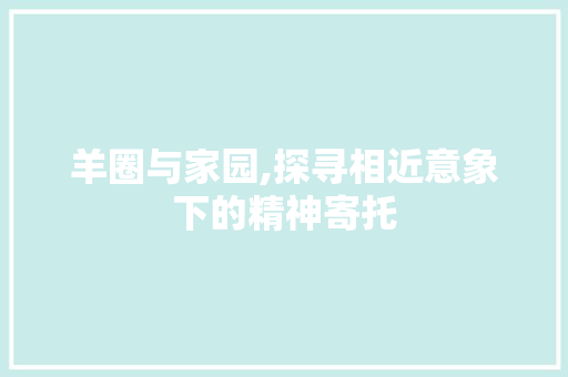 羊圈与家园,探寻相近意象下的精神寄托