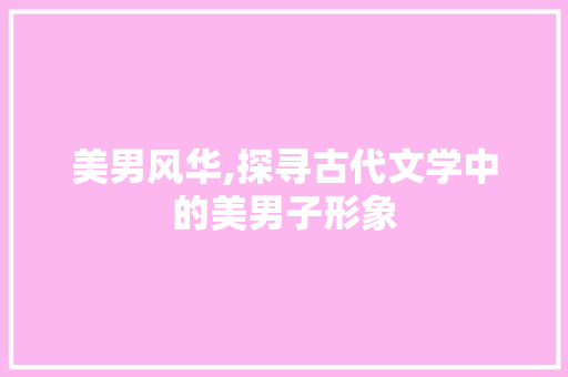 美男风华,探寻古代文学中的美男子形象