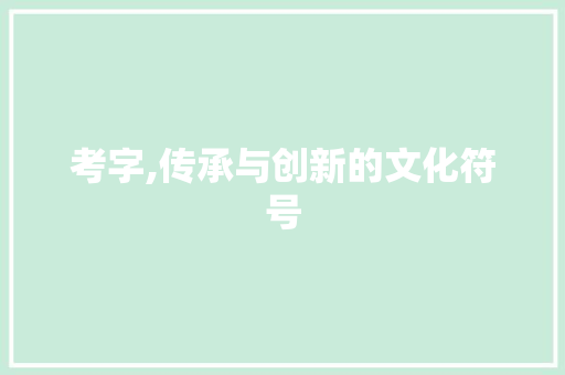 考字,传承与创新的文化符号