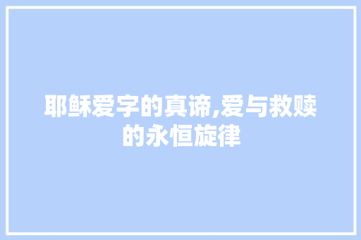耶稣爱字的真谛,爱与救赎的永恒旋律