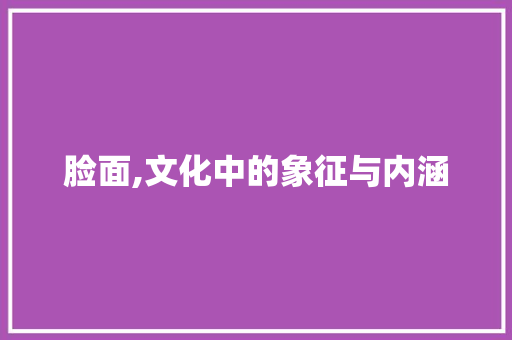 脸面,文化中的象征与内涵