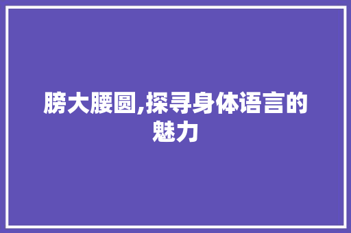 膀大腰圆,探寻身体语言的魅力