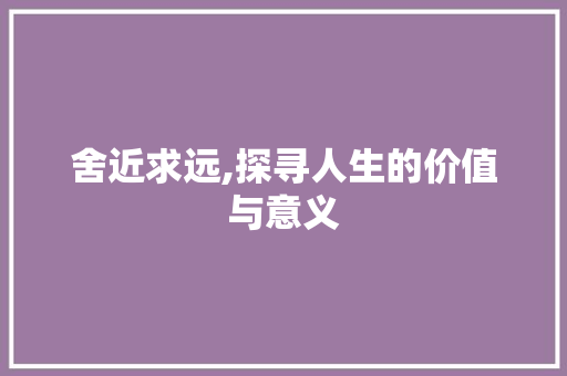 舍近求远,探寻人生的价值与意义