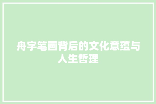 舟字笔画背后的文化意蕴与人生哲理