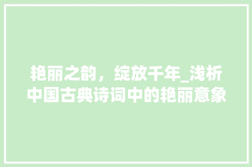 艳丽之韵，绽放千年_浅析中国古典诗词中的艳丽意象