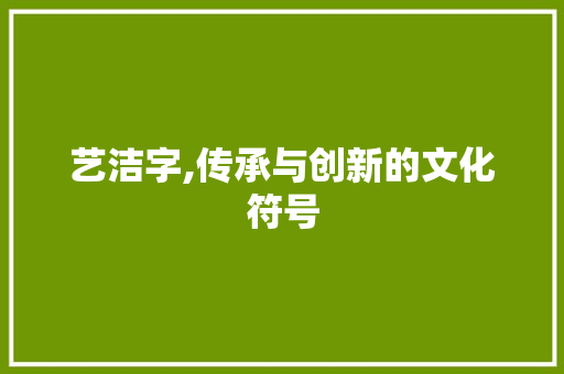 艺洁字,传承与创新的文化符号