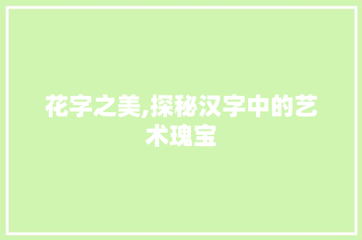 花字之美,探秘汉字中的艺术瑰宝