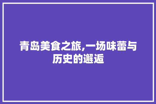 青岛美食之旅,一场味蕾与历史的邂逅