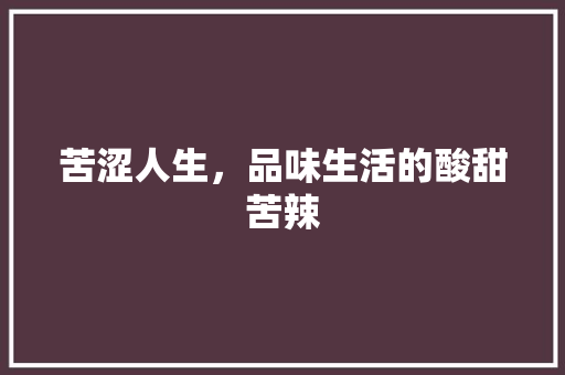 苦涩人生，品味生活的酸甜苦辣