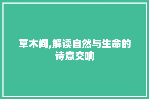 草木间,解读自然与生命的诗意交响