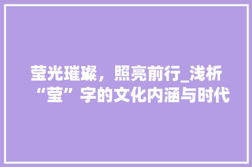 莹光璀璨，照亮前行_浅析“莹”字的文化内涵与时代价值
