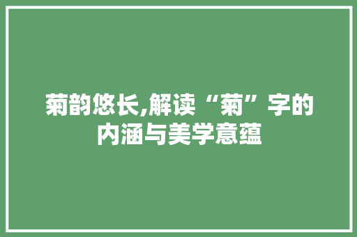 菊韵悠长,解读“菊”字的内涵与美学意蕴