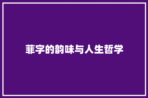 菲字的韵味与人生哲学