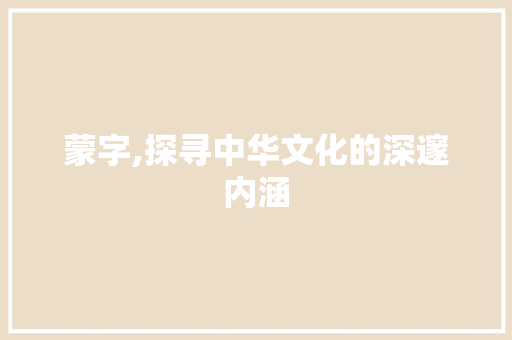 蒙字,探寻中华文化的深邃内涵