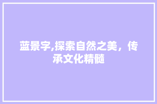 蓝景字,探索自然之美，传承文化精髓