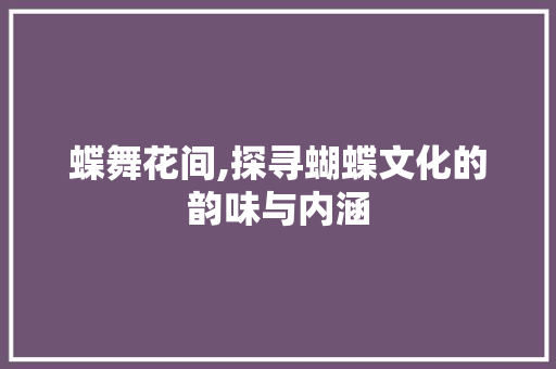 蝶舞花间,探寻蝴蝶文化的韵味与内涵