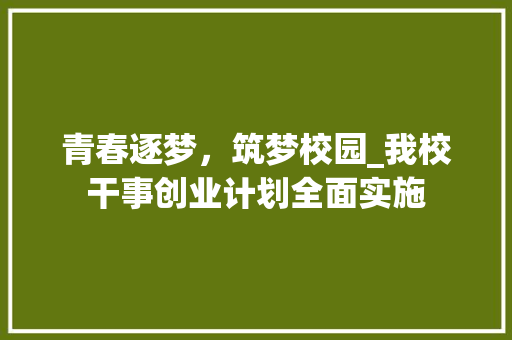 青春逐梦，筑梦校园_我校干事创业计划全面实施