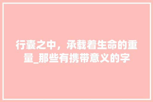 行囊之中，承载着生命的重量_那些有携带意义的字 商业文稿