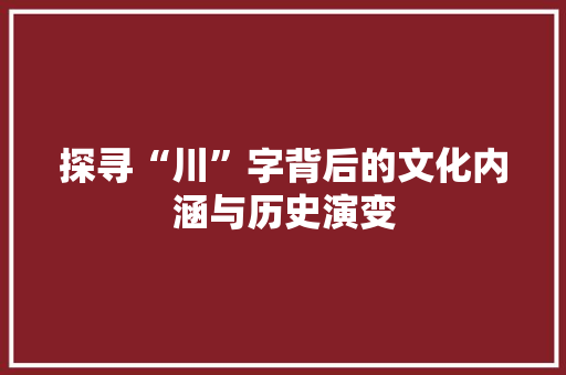 探寻“川”字背后的文化内涵与历史演变