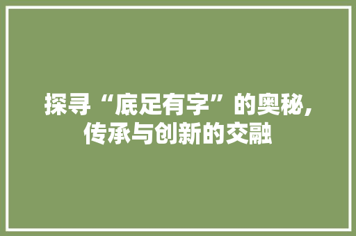探寻“底足有字”的奥秘,传承与创新的交融 采访稿