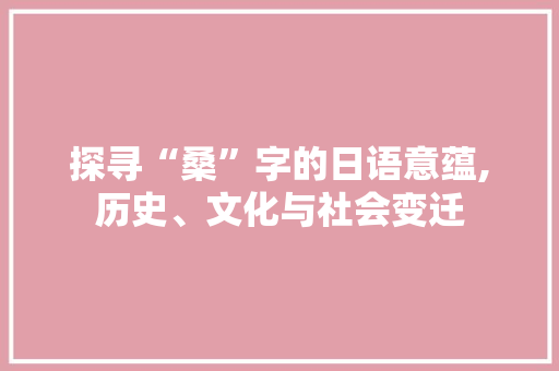 探寻“桑”字的日语意蕴,历史、文化与社会变迁