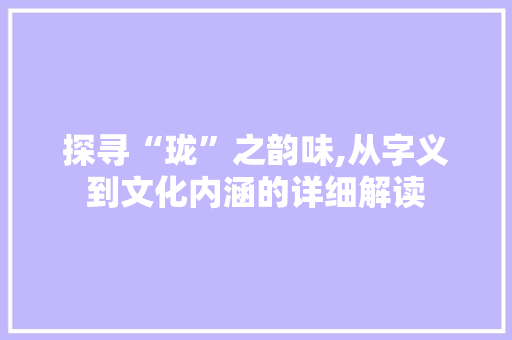 探寻“珑”之韵味,从字义到文化内涵的详细解读