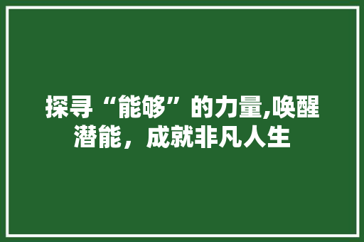 探寻“能够”的力量,唤醒潜能，成就非凡人生 生活随笔