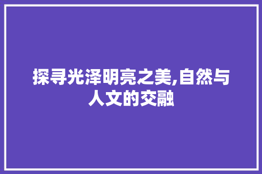 探寻光泽明亮之美,自然与人文的交融