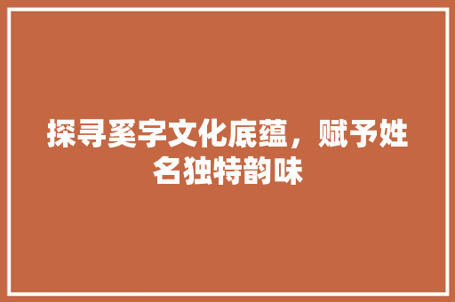 探寻奚字文化底蕴，赋予姓名独特韵味