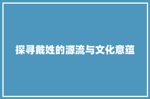 探寻戴姓的源流与文化意蕴