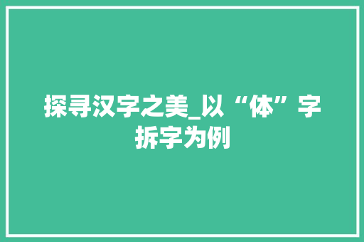 探寻汉字之美_以“体”字拆字为例