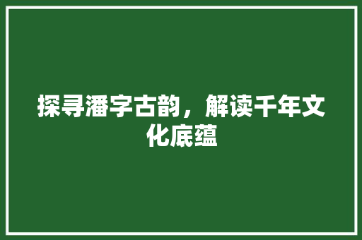 探寻潘字古韵，解读千年文化底蕴 特写稿
