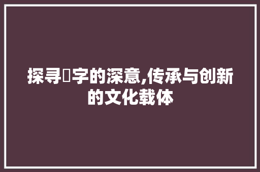 探寻莙字的深意,传承与创新的文化载体