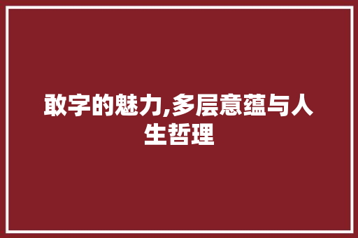 敢字的魅力,多层意蕴与人生哲理