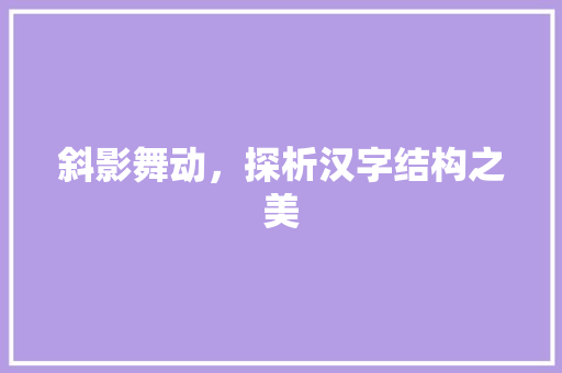 斜影舞动，探析汉字结构之美