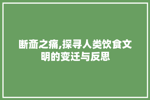 断齑之痛,探寻人类饮食文明的变迁与反思