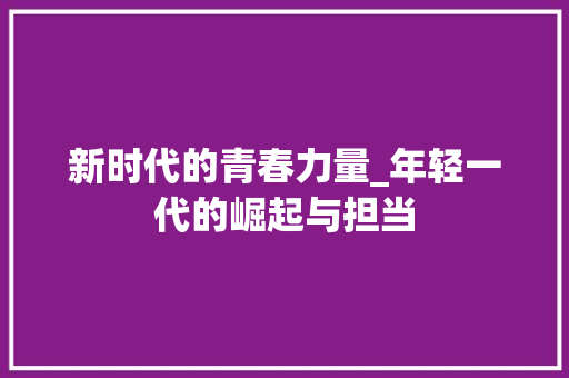 新时代的青春力量_年轻一代的崛起与担当