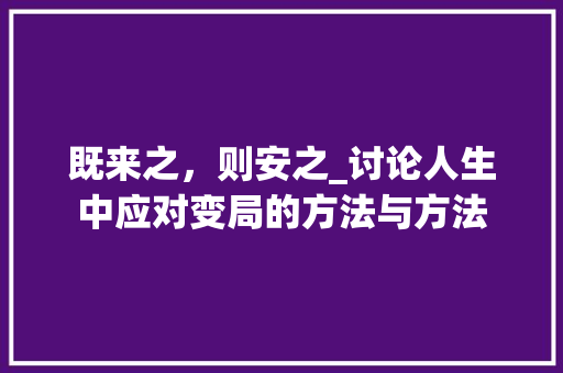 既来之，则安之_讨论人生中应对变局的方法与方法 生活随笔