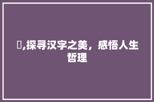 旲,探寻汉字之美，感悟人生哲理