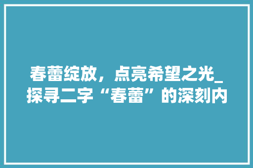 春蕾绽放，点亮希望之光_探寻二字“春蕾”的深刻内涵