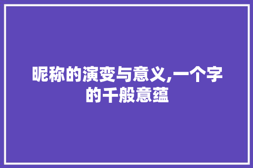 昵称的演变与意义,一个字的千般意蕴