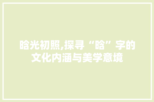 晗光初照,探寻“晗”字的文化内涵与美学意境