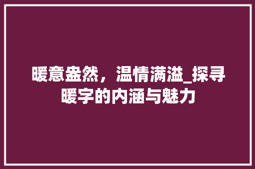 暖意盎然，温情满溢_探寻暖字的内涵与魅力