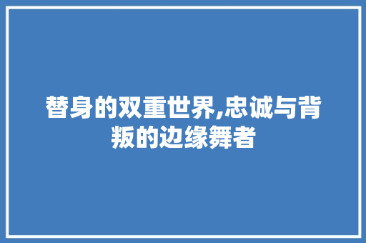 替身的双重世界,忠诚与背叛的边缘舞者