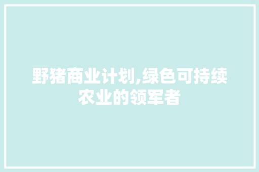 野猪商业计划,绿色可持续农业的领军者