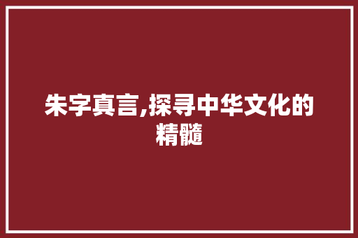 朱字真言,探寻中华文化的精髓