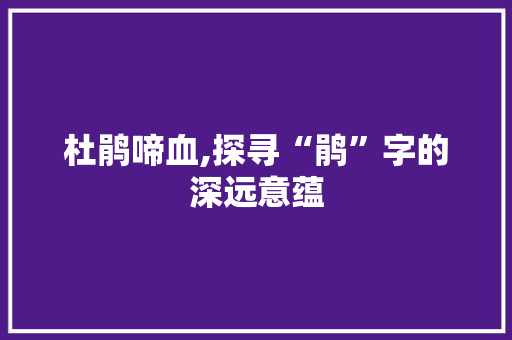 杜鹃啼血,探寻“鹃”字的深远意蕴