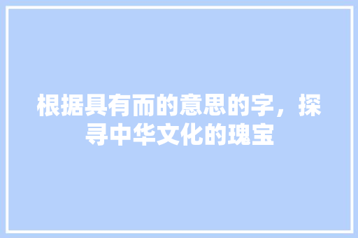 根据具有而的意思的字，探寻中华文化的瑰宝