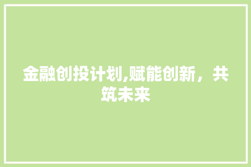 金融创投计划,赋能创新，共筑未来