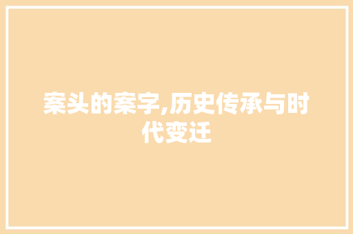 案头的案字,历史传承与时代变迁